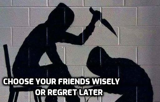 Choose your friends wisely or regret later